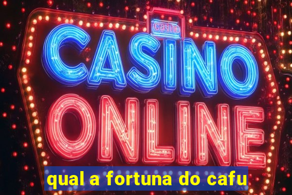 qual a fortuna do cafu